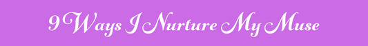 9 Ways I Nurture My Muse